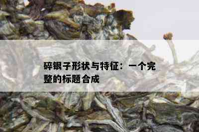 碎银子形状与特征：一个完整的标题合成