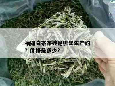 福鼎白茶茶砖是哪里生产的？价格是多少？