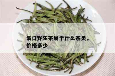 溪口野生茶属于什么茶类，价格多少