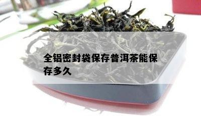 全铝密封袋保存普洱茶能保存多久