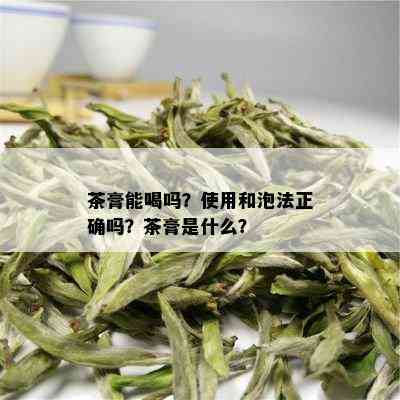 茶膏能喝吗？使用和泡法正确吗？茶膏是什么？