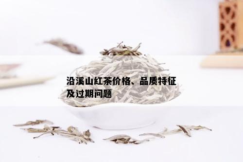 沿溪山红茶价格、品质特征及过期问题