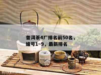 普洱茶4厂排名前50名，编号1~9，最新排名