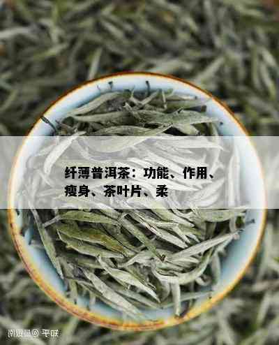 纤薄普洱茶：功能、作用、瘦身、茶叶片、柔