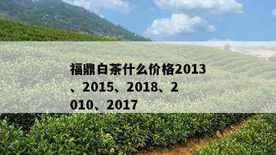 福鼎白茶什么价格2013、2015、2018、2010、2017