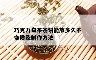 巧克力白茶茶饼能放多久不变质及制作方法