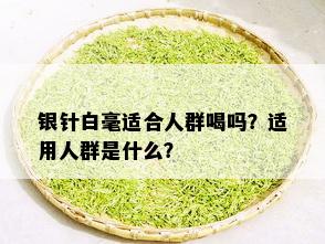 银针白毫适合人群喝吗？适用人群是什么？