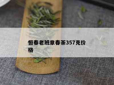 恒春老班章春茶357克价格