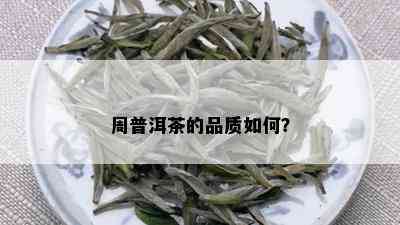 周普洱茶的品质如何？