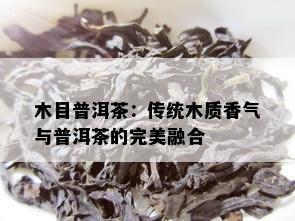 木目普洱茶：传统木质香气与普洱茶的完美融合