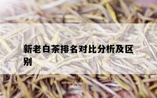 新老白茶排名对比分析及区别