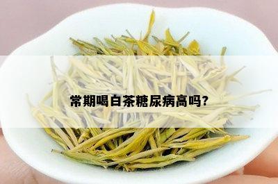 常期喝白茶糖尿病高吗?