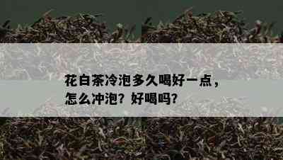 花白茶冷泡多久喝好一点，怎么冲泡？好喝吗？