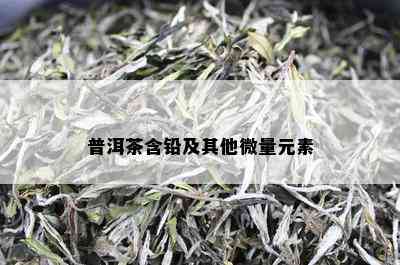 普洱茶含铅及其他微量元素