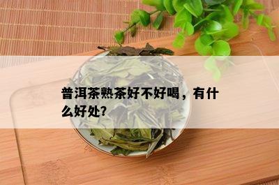 普洱茶熟茶好不好喝，有什么好处？