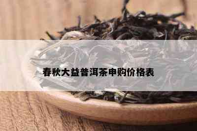 春秋大益普洱茶申购价格表