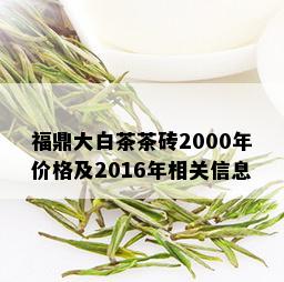 福鼎大白茶茶砖2000年价格及2016年相关信息