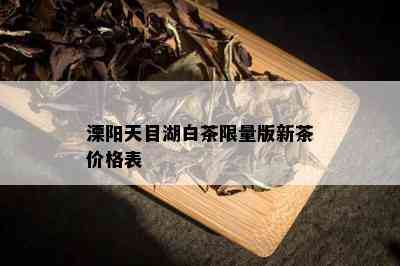 溧阳天目湖白茶 *** 版新茶价格表