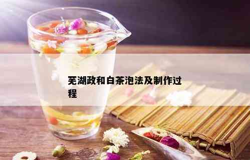 芜湖政和白茶泡法及制作过程