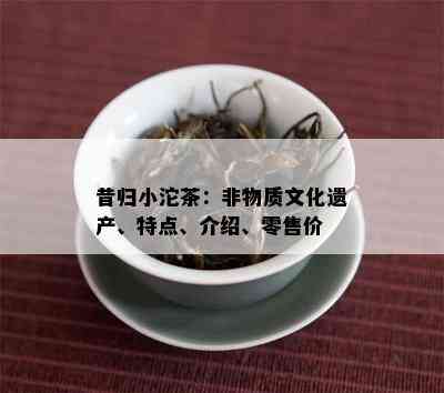 昔归小沱茶：非物质文化遗产、特点、介绍、零售价