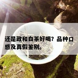 还是政和白茶好喝？品种口感及真假鉴别。