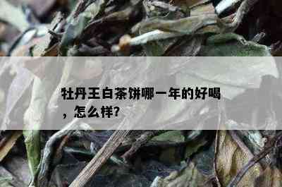 牡丹王白茶饼哪一年的好喝，怎么样？