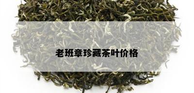 老班章珍藏茶叶价格