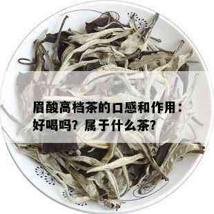 眉酸高档茶的口感和作用：好喝吗？属于什么茶？