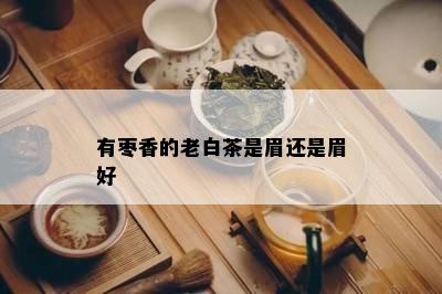 有枣香的老白茶是眉还是眉好