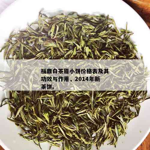 福鼎白茶眉小饼价格表及其功效与作用，2014年新茶饼。