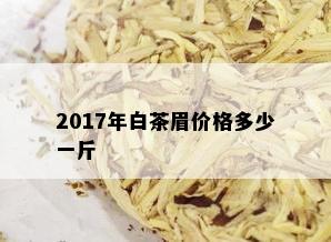 2017年白茶眉价格多少一斤