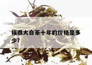 福鼎大白茶十年的价格是多少？