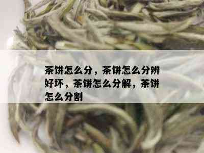 茶饼怎么分，茶饼怎么分辨好坏，茶饼怎么分解，茶饼怎么分割