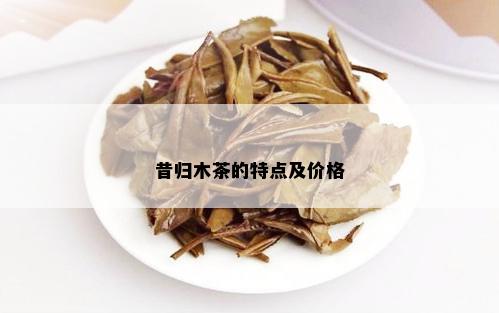 昔归木茶的特点及价格