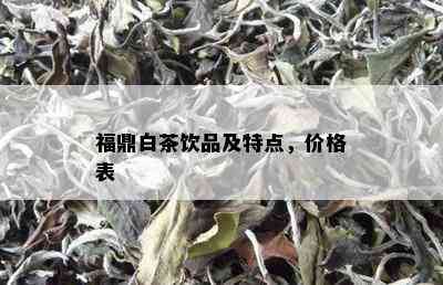 福鼎白茶饮品及特点，价格表