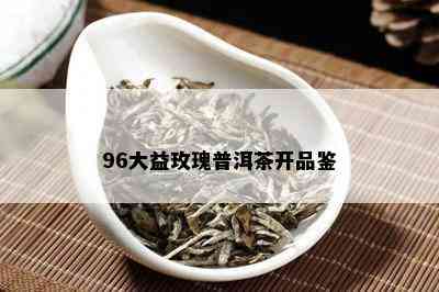 96大益玫瑰普洱茶开品鉴