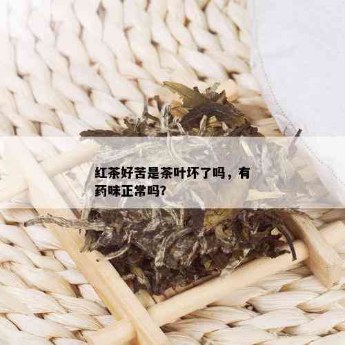 红茶好苦是茶叶坏了吗，有味正常吗？