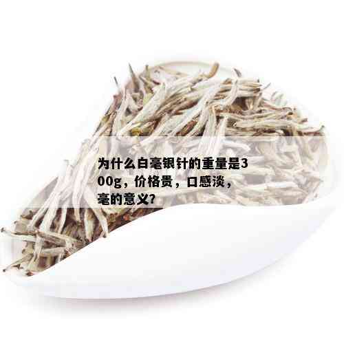 为什么白毫银针的重量是300g，价格贵，口感淡，毫的意义？