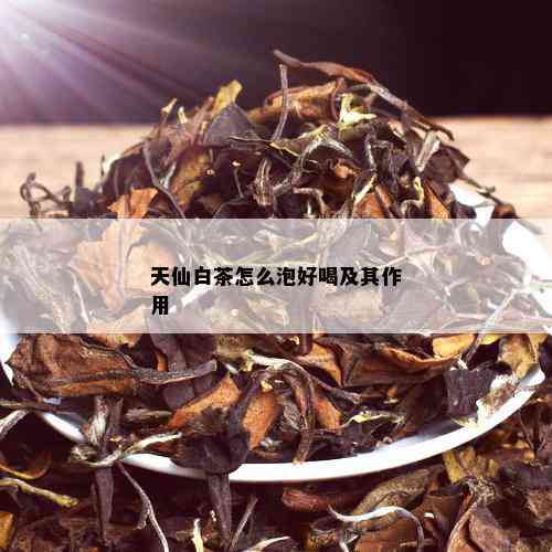 天仙白茶怎么泡好喝及其作用