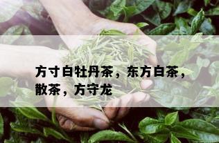 方寸白牡丹茶，东方白茶，散茶，方守龙