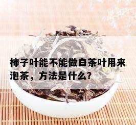 柿子叶能不能做白茶叶用来泡茶，方法是什么？