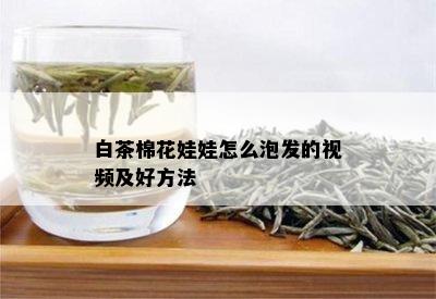 白茶棉花娃娃怎么泡发的视频及好方法