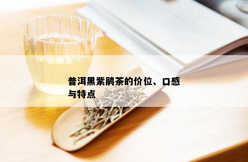 普洱黑紫鹃茶的价位、口感与特点