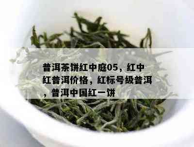 普洱茶饼红中庭05，红中红普洱价格，红标号级普洱，普洱中国红一饼