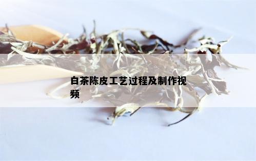 白茶陈皮工艺过程及制作视频