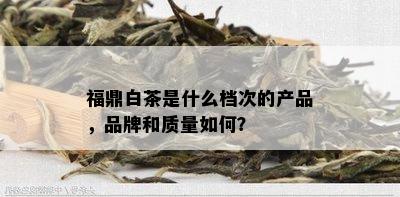 福鼎白茶是什么档次的产品，品牌和质量如何？