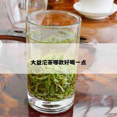 大益沱茶哪款好喝一点