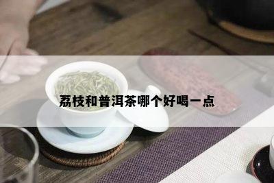 荔枝和普洱茶哪个好喝一点