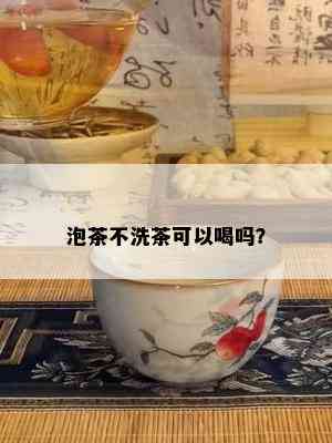 泡茶不洗茶可以喝吗？