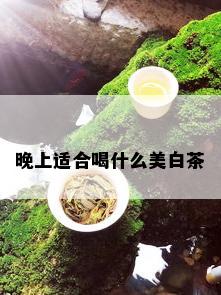 晚上适合喝什么美白茶